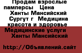 Продам взрослые памперсы › Цена ­ 1 000 - Ханты-Мансийский, Сургут г. Медицина, красота и здоровье » Медицинские услуги   . Ханты-Мансийский